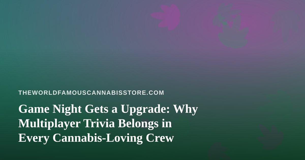 Game Night Gets a Upgrade: Why Multiplayer Trivia Belongs in Every Cannabis-Loving Crew