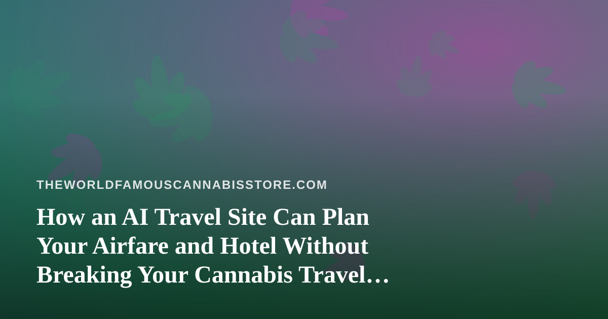 How an AI Travel Site Can Plan Your Airfare and Hotel Without Breaking Your Cannabis Travel Rules