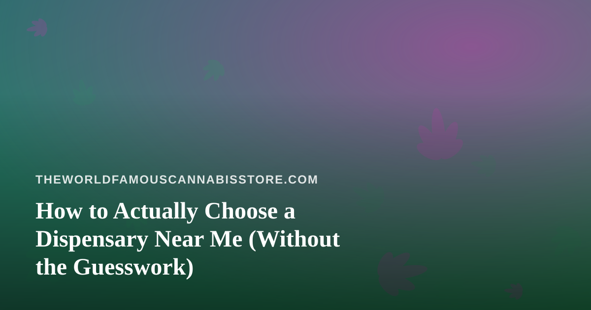 How to Actually Choose a Dispensary Near Me (Without the Guesswork)