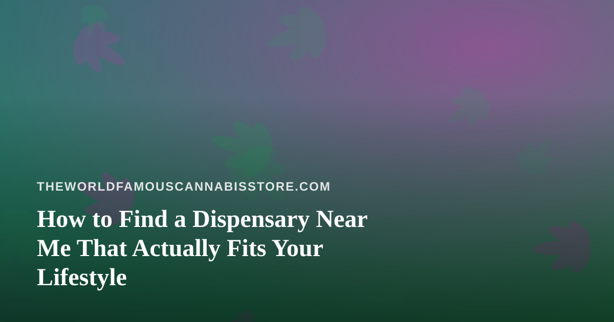 How to Find a Dispensary Near Me That Actually Fits Your Lifestyle