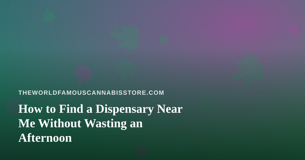 How to Find a Dispensary Near Me Without Wasting an Afternoon