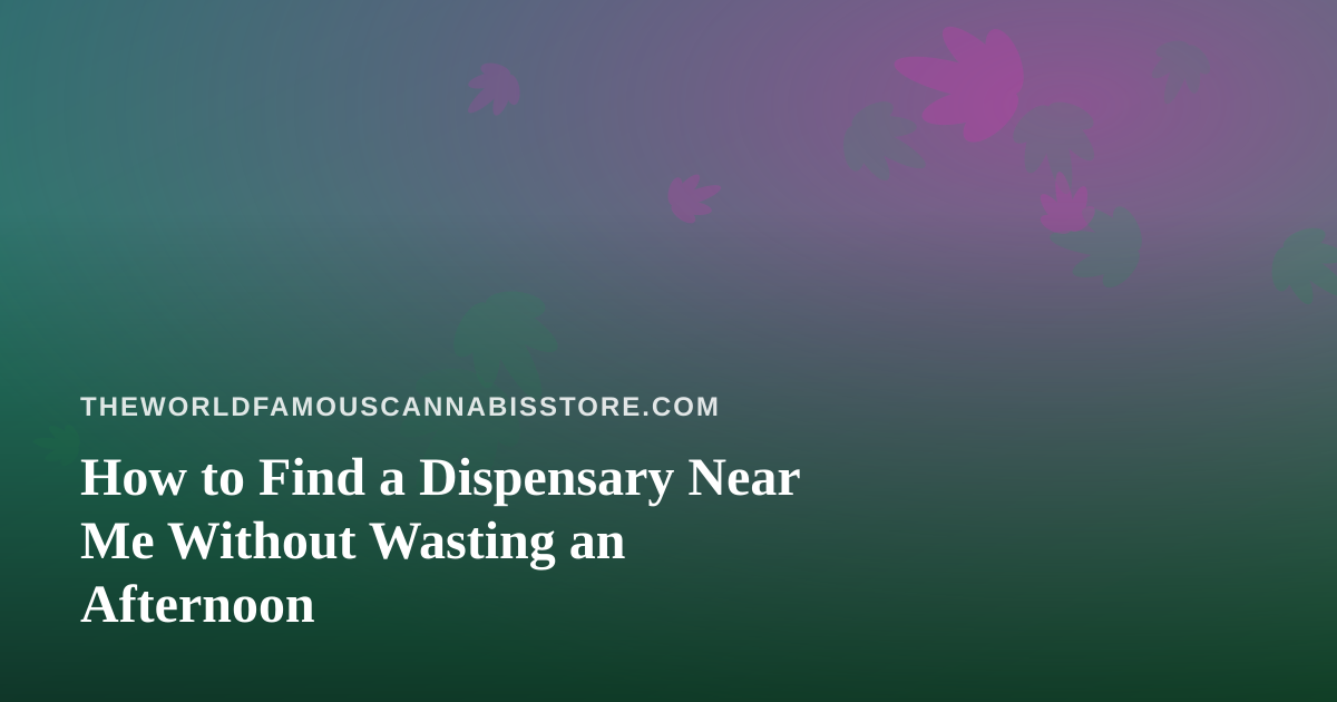 How to Find a Dispensary Near Me Without Wasting an Afternoon