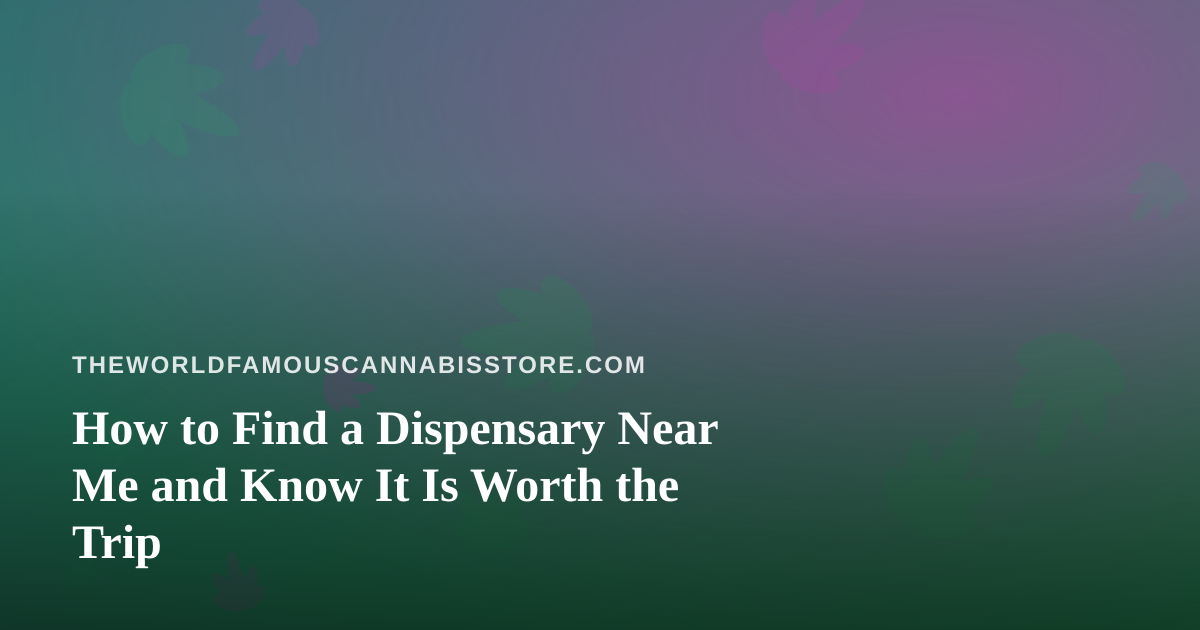 How to Find a Dispensary Near Me and Know It Is Worth the Trip