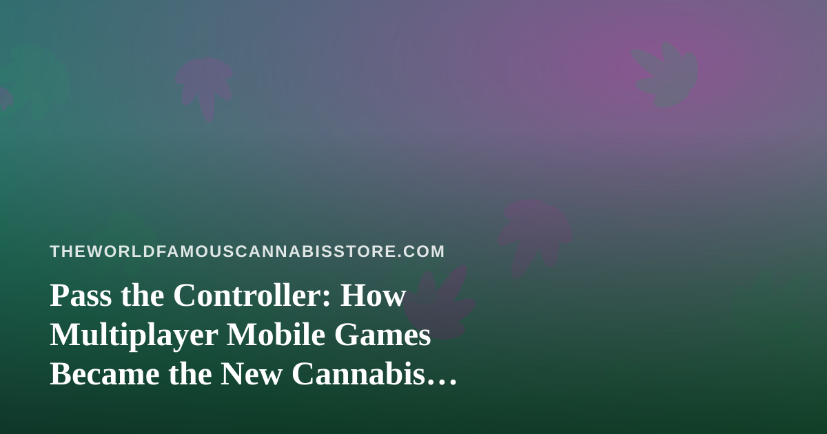 Pass the Controller: How Multiplayer Mobile Games Became the New Cannabis Hangout Staple