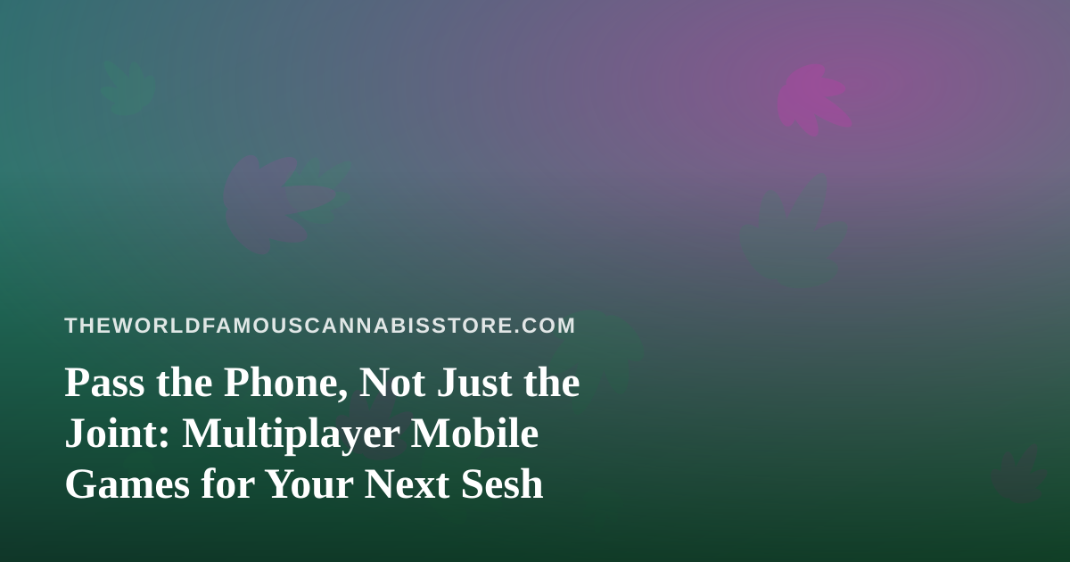 Pass the Phone, Not Just the Joint: Multiplayer Mobile Games for Your Next Sesh