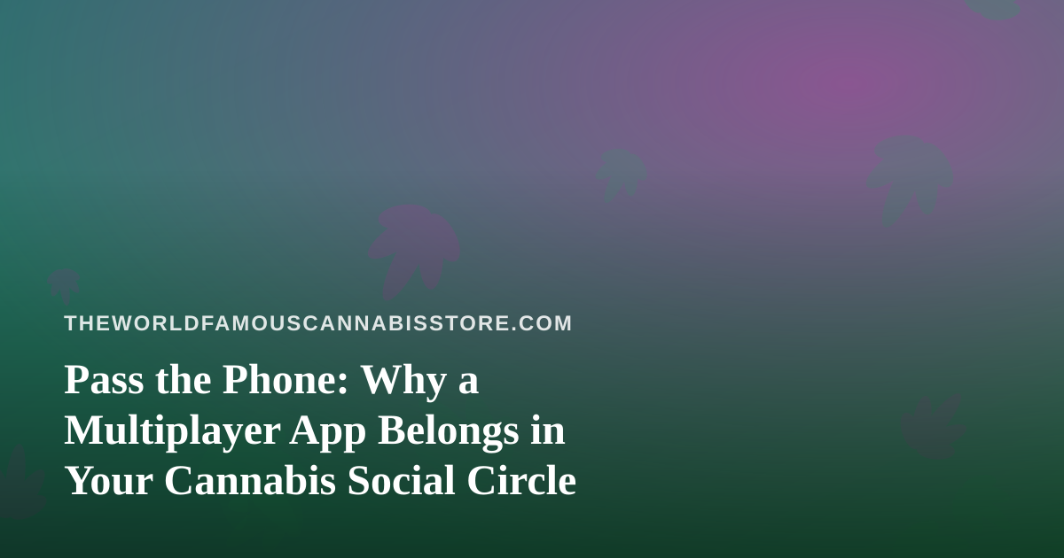 Pass the Phone: Why a Multiplayer App Belongs in Your Cannabis Social Circle