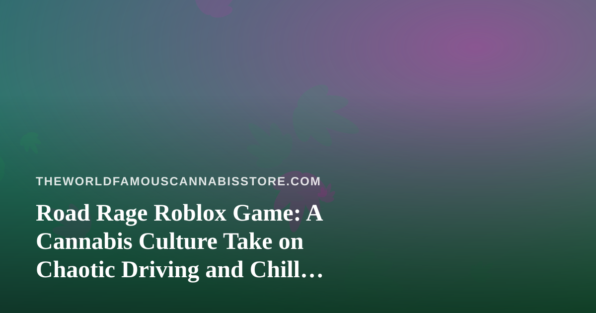 Road Rage Roblox Game: A Cannabis Culture Take on Chaotic Driving and Chill Breaks