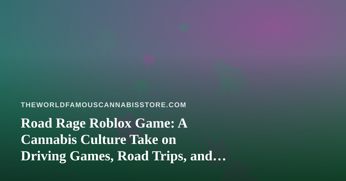 Road Rage Roblox Game: A Cannabis Culture Take on Driving Games, Road Trips, and Responsible Screen Time