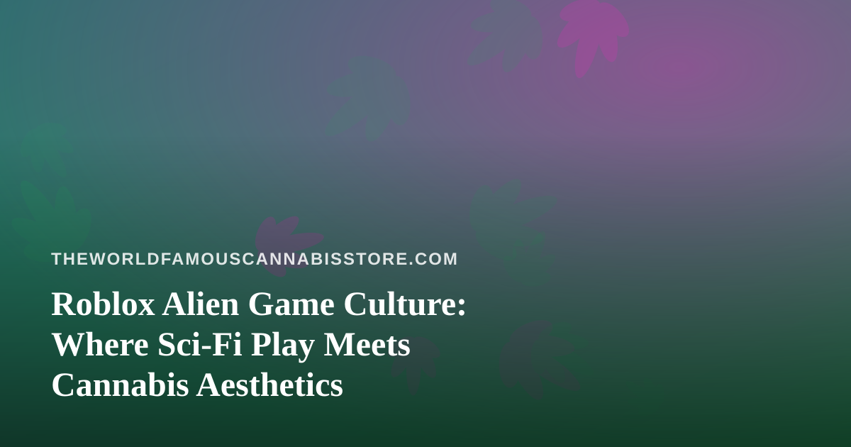 Roblox Alien Game Culture: Where Sci-Fi Play Meets Cannabis Aesthetics