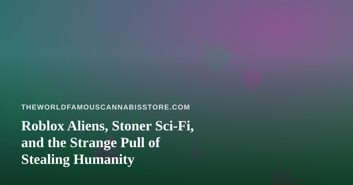 Roblox Aliens, Stoner Sci-Fi, and the Strange Pull of Stealing Humanity